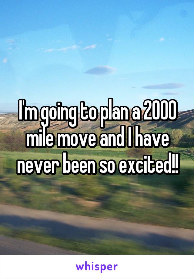 I'm going to plan a 2000 mile move and I have never been so excited!!