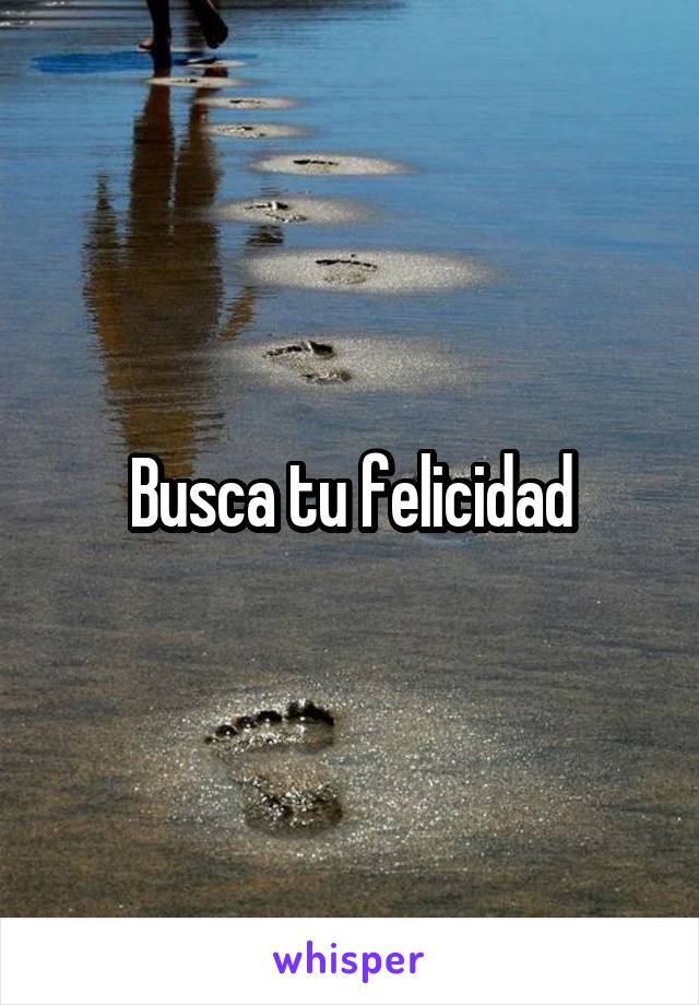 Busca tu felicidad