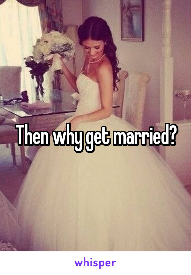 Then why get married?