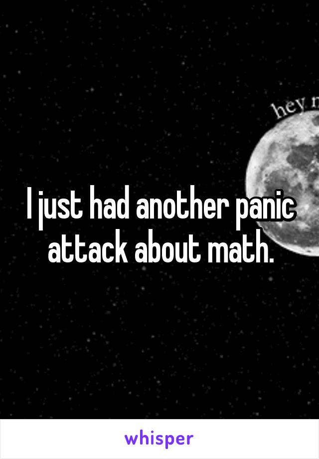 I just had another panic attack about math.