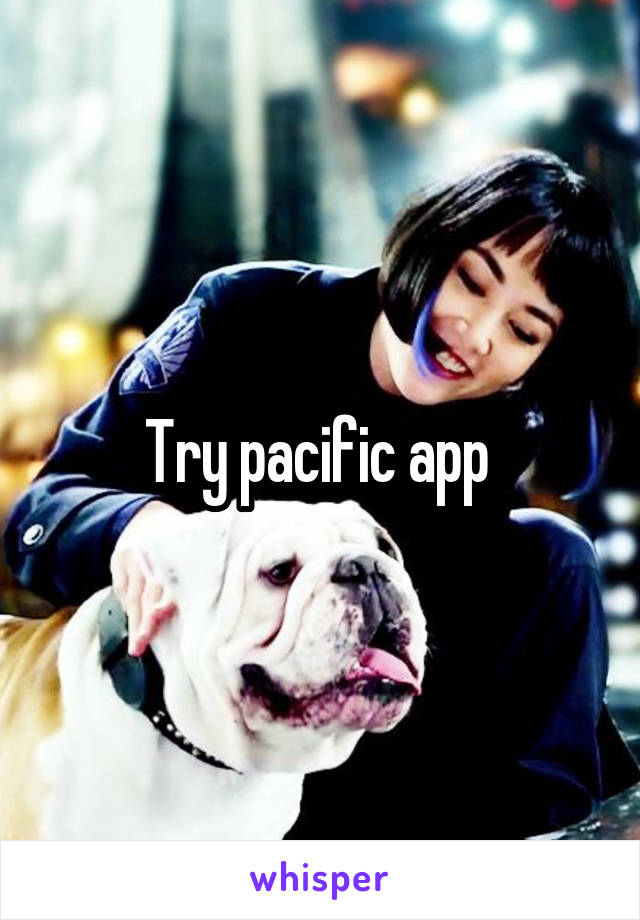 Try pacific app 