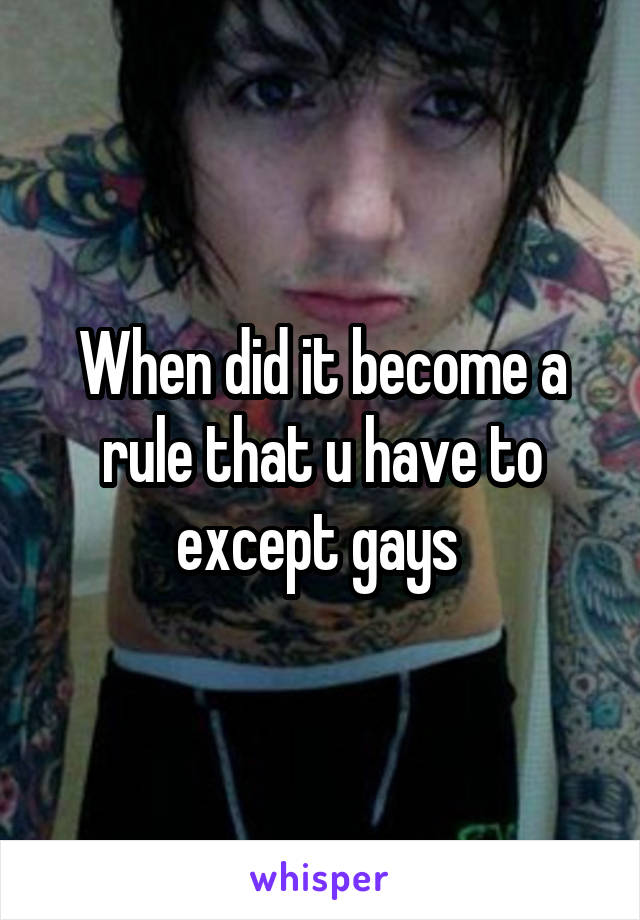 When did it become a rule that u have to except gays 