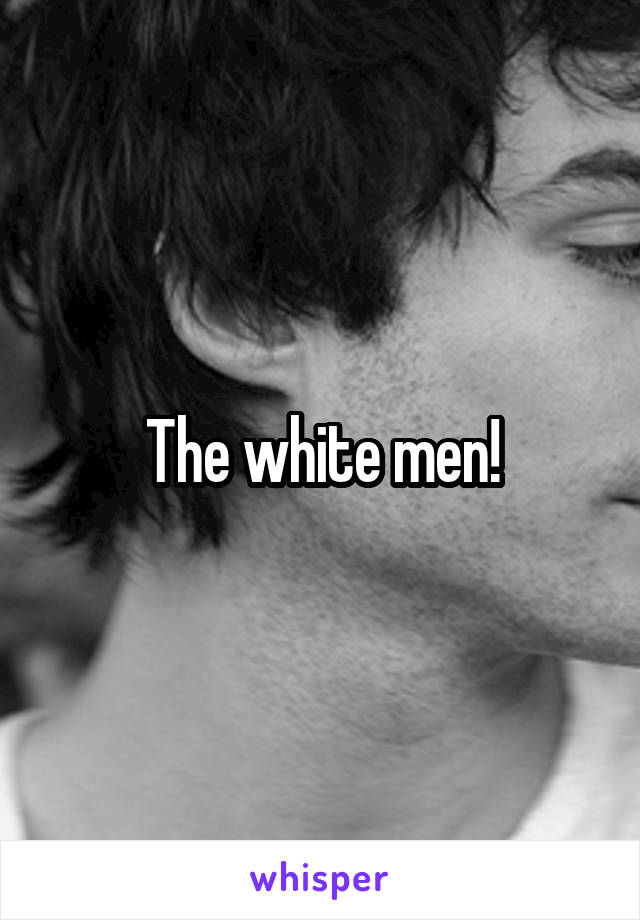 The white men!