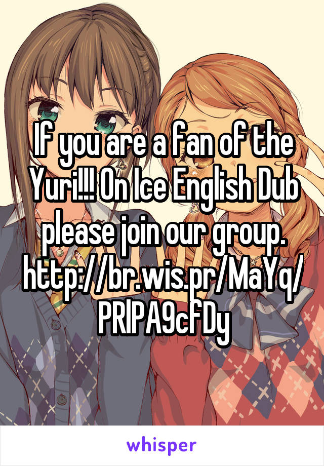 If you are a fan of the Yuri!!! On Ice English Dub please join our group.
http://br.wis.pr/MaYq/PRlPA9cfDy