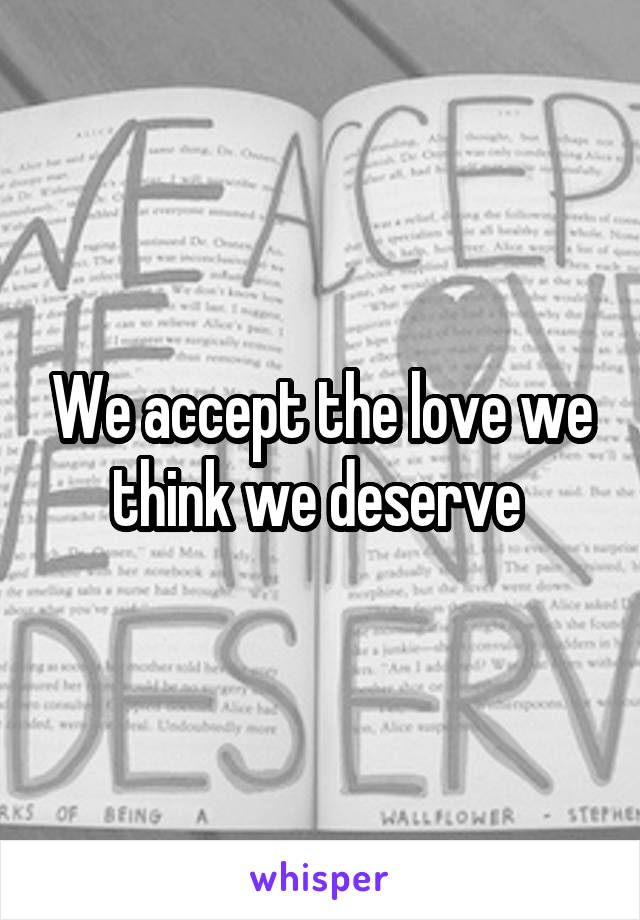 We accept the love we think we deserve 