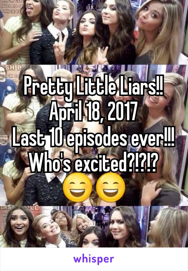 Pretty Little Liars!!
April 18, 2017
Last 10 episodes ever!!!
Who's excited?!?!?
😄😄