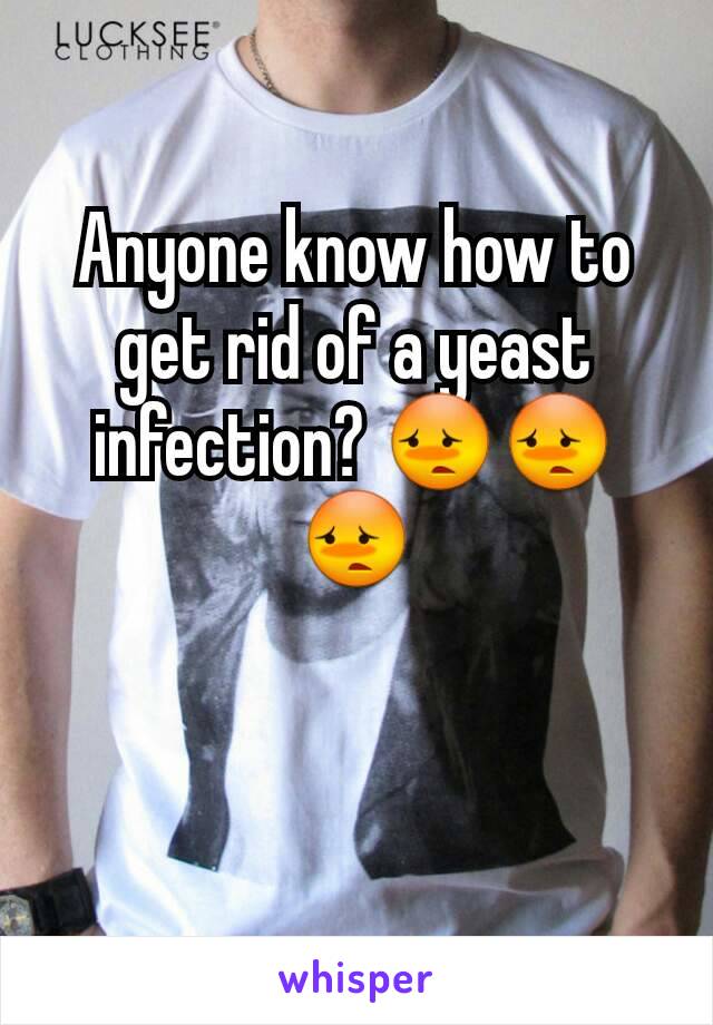 Anyone know how to get rid of a yeast infection? 😳😳😳