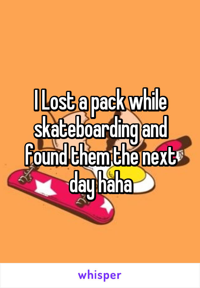 I Lost a pack while skateboarding and found them the next day haha