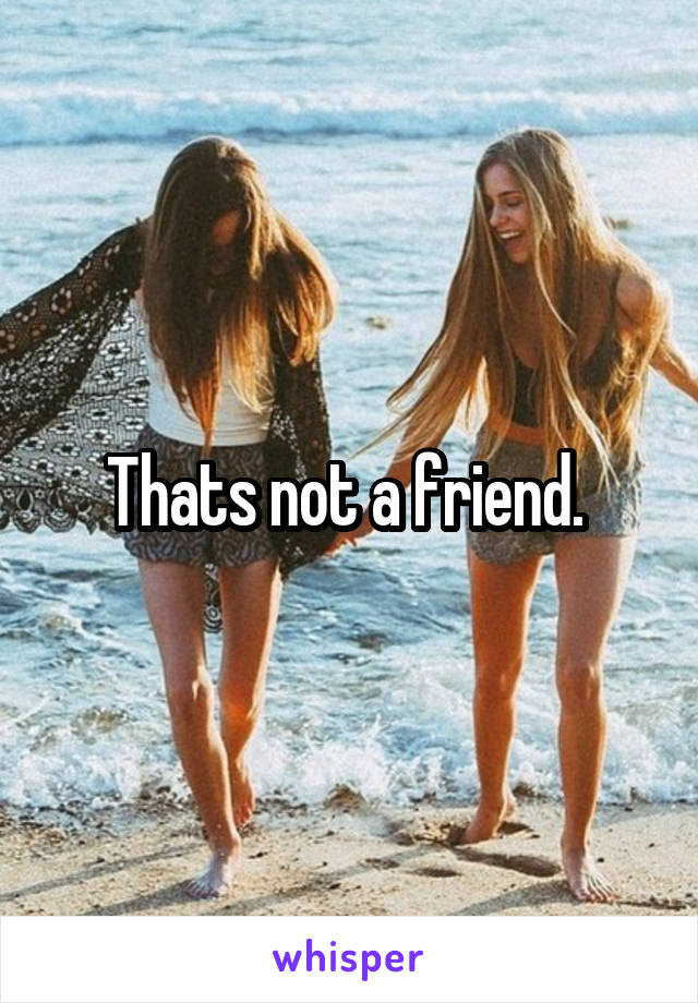 Thats not a friend. 