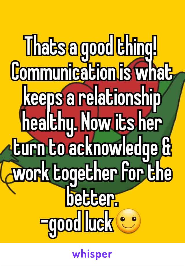 Thats a good thing! 
Communication is what keeps a relationship healthy. Now its her turn to acknowledge & work together for the better.
-good luck☺