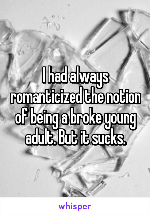 I had always romanticized the notion of being a broke young adult. But it sucks.