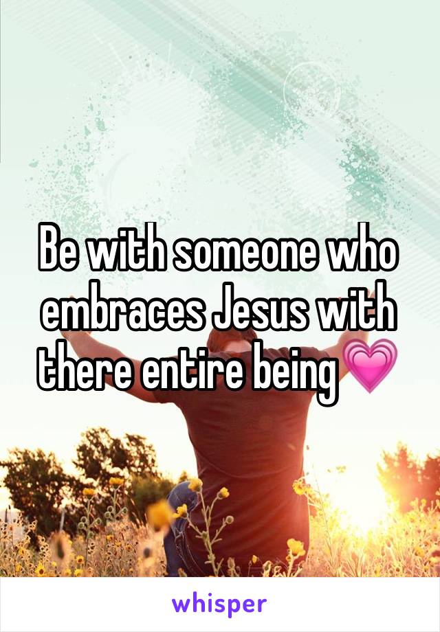 Be with someone who embraces Jesus with there entire being💗