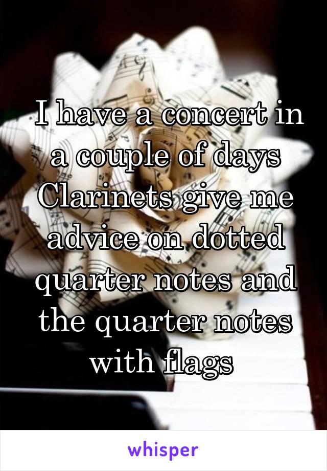  I have a concert in a couple of days Clarinets give me advice on dotted quarter notes and the quarter notes with flags 