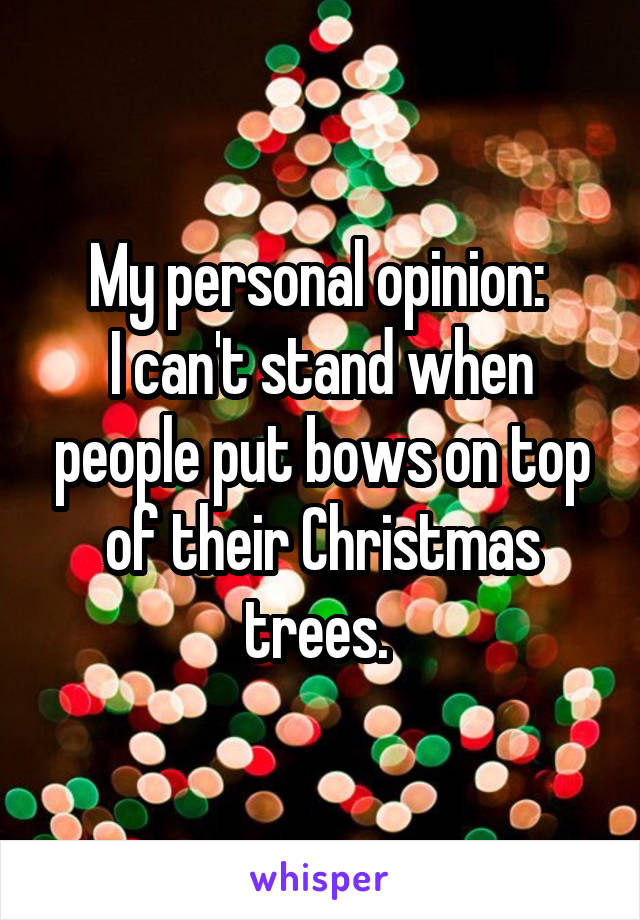 My personal opinion: 
I can't stand when people put bows on top of their Christmas trees. 