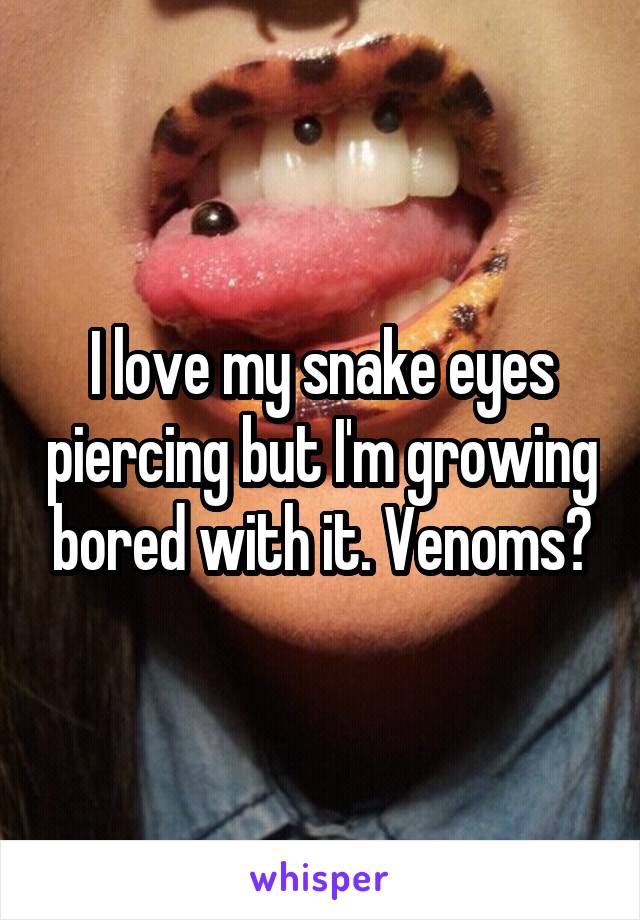 I love my snake eyes piercing but I'm growing bored with it. Venoms?