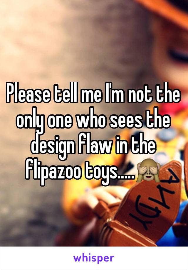 Please tell me I'm not the only one who sees the design flaw in the flipazoo toys.....🙈