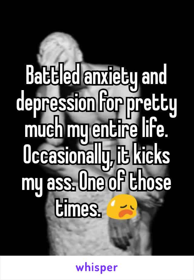 Battled anxiety and depression for pretty much my entire life. Occasionally, it kicks my ass. One of those times. 😥