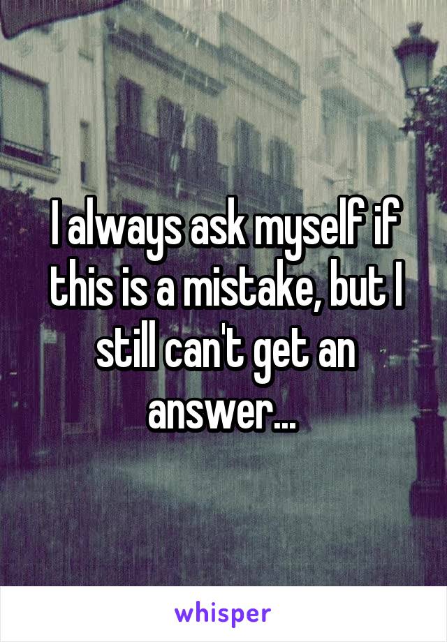 I always ask myself if this is a mistake, but I still can't get an answer... 