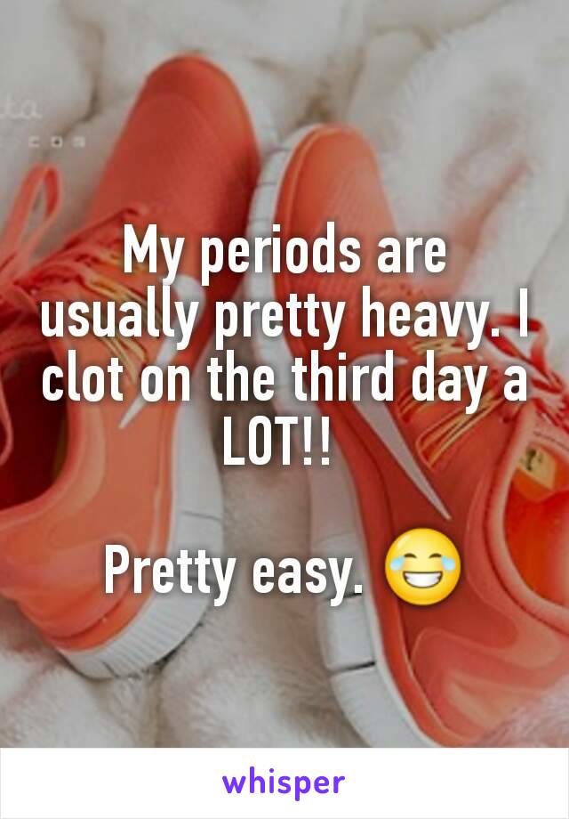 My periods are usually pretty heavy. I clot on the third day a LOT!! 

Pretty easy. 😂