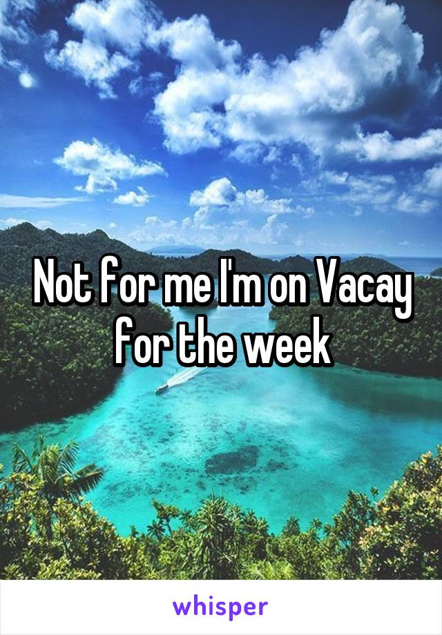 Not for me I'm on Vacay for the week