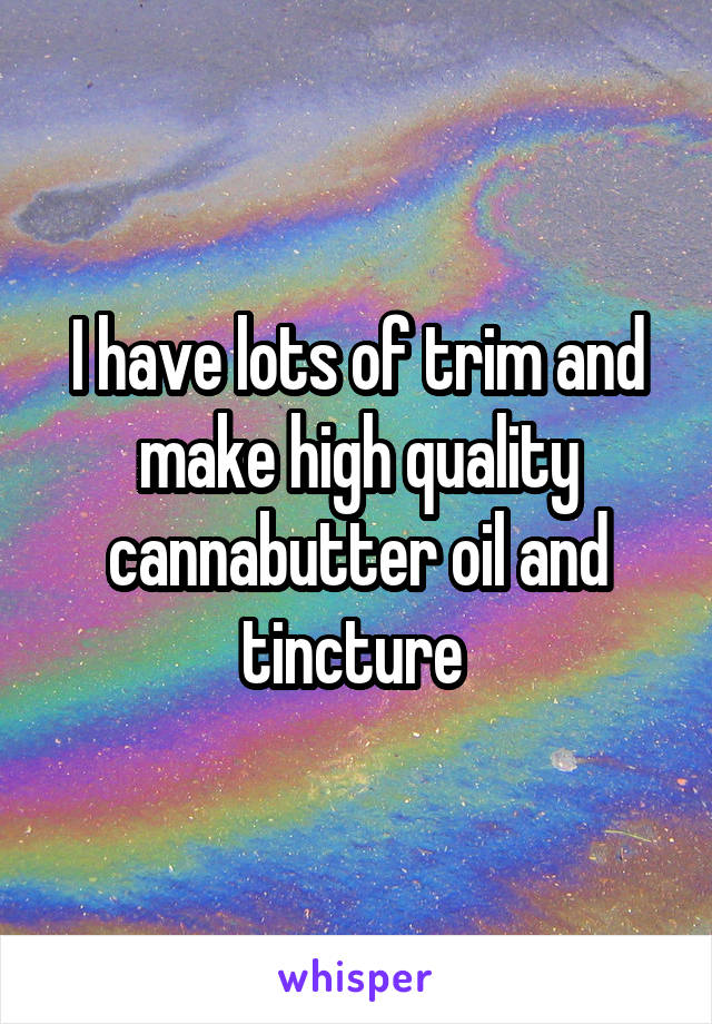 I have lots of trim and make high quality cannabutter oil and tincture 