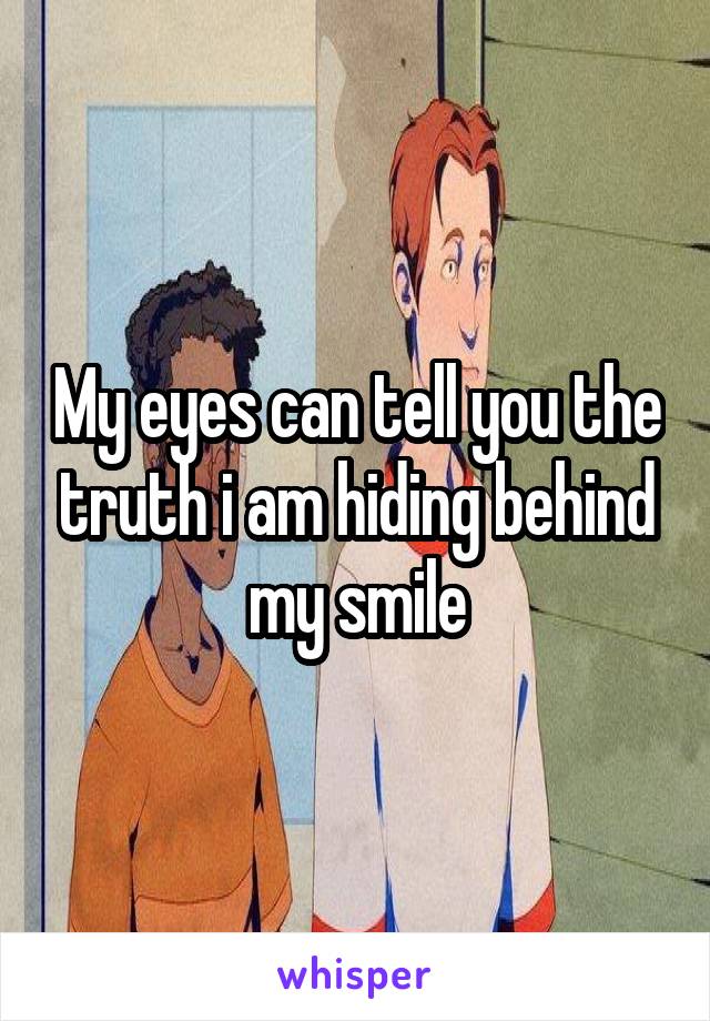 My eyes can tell you the truth i am hiding behind my smile