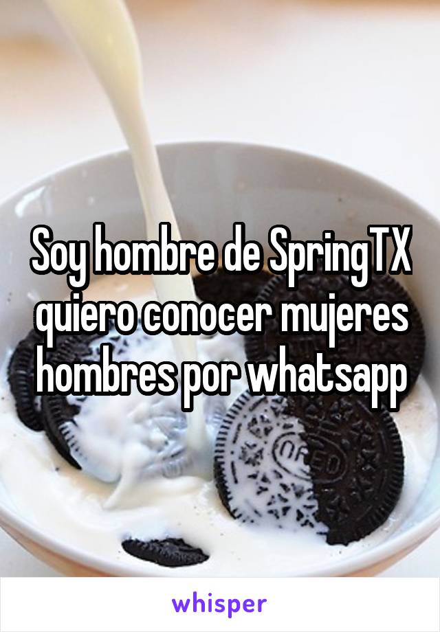 Soy hombre de SpringTX quiero conocer mujeres hombres por whatsapp