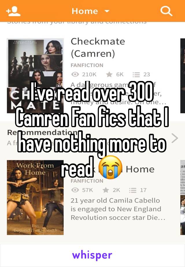 I've read over 300 Camren Fan fics that I have nothing more to read 😭