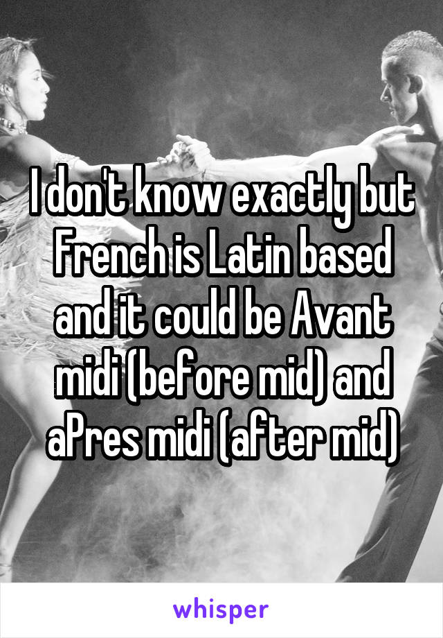 I don't know exactly but French is Latin based and it could be Avant midi (before mid) and aPres midi (after mid)