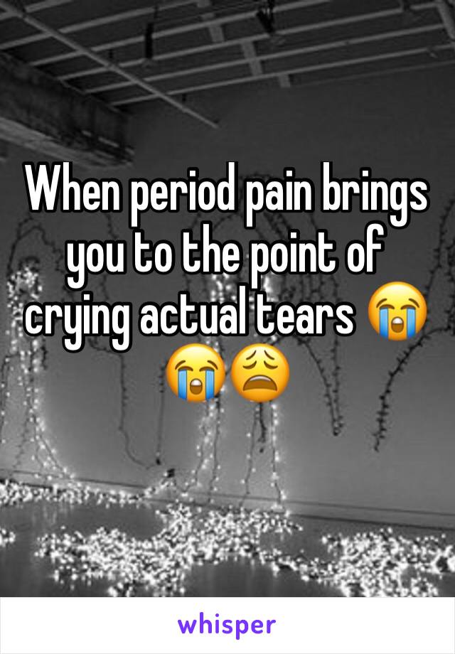 When period pain brings you to the point of crying actual tears 😭😭😩