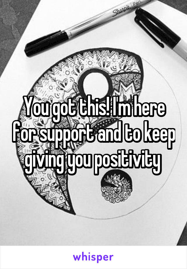 You got this! I'm here for support and to keep giving you positivity 