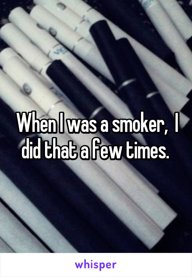 When I was a smoker,  I did that a few times. 