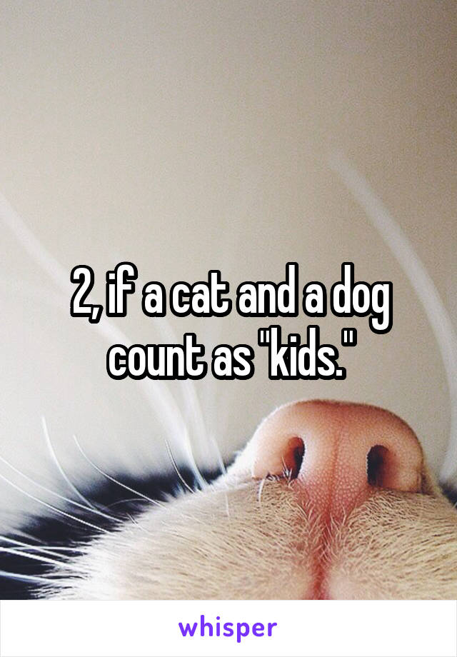 2, if a cat and a dog count as "kids."