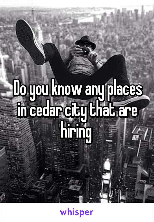 Do you know any places in cedar city that are hiring 