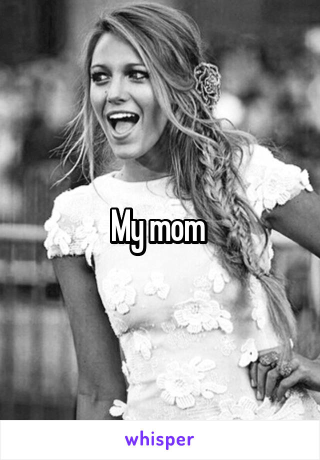 My mom 