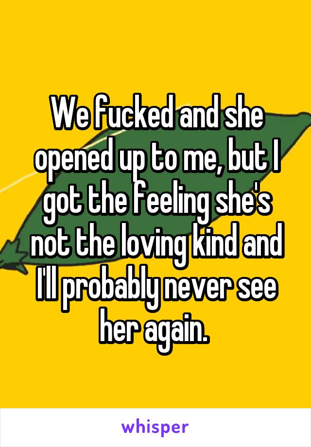 We fucked and she opened up to me, but I got the feeling she's not the loving kind and I'll probably never see her again. 