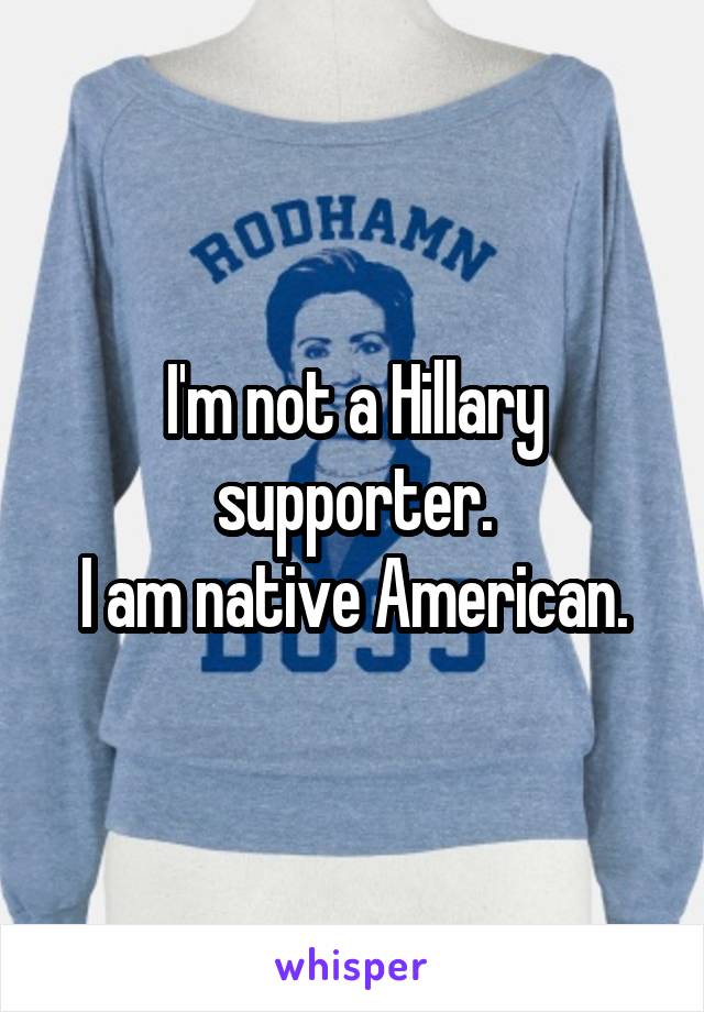 I'm not a Hillary supporter.
I am native American.