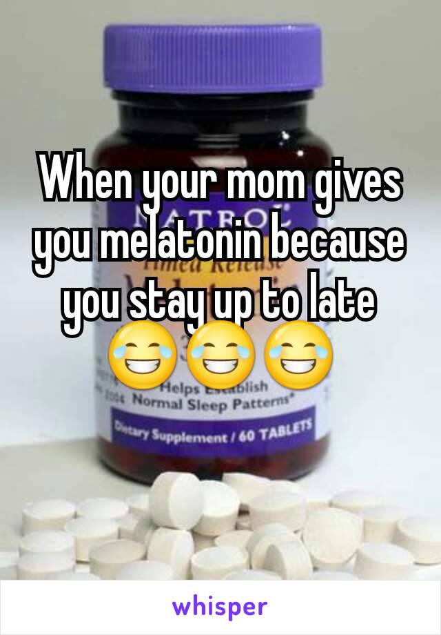 When your mom gives you melatonin because you stay up to late 😂😂😂