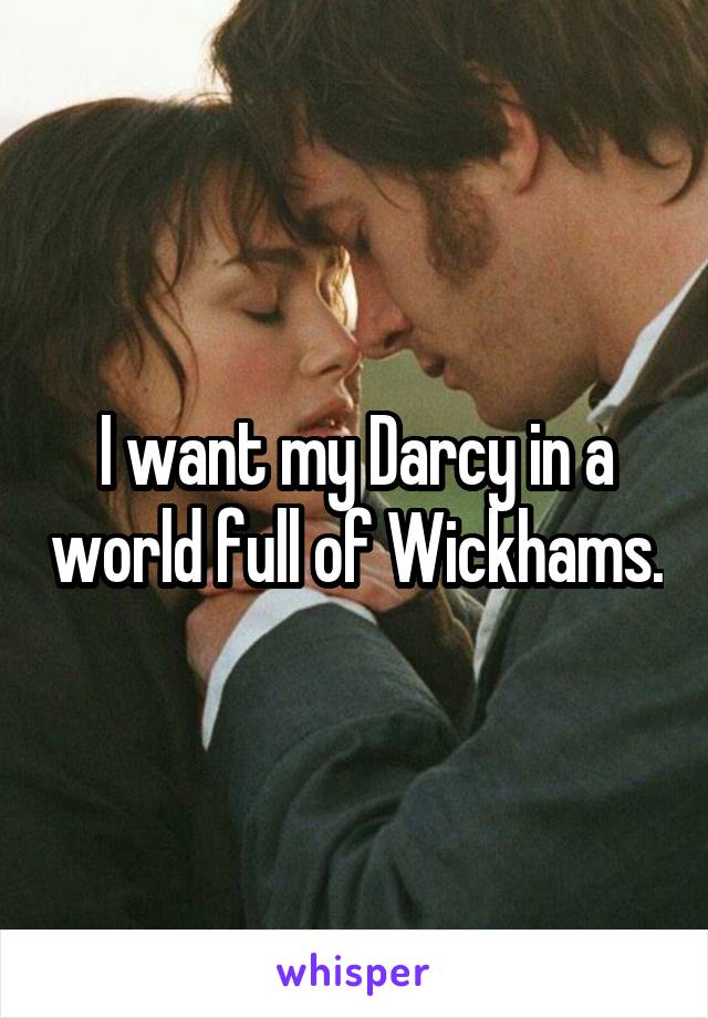 I want my Darcy in a world full of Wickhams.