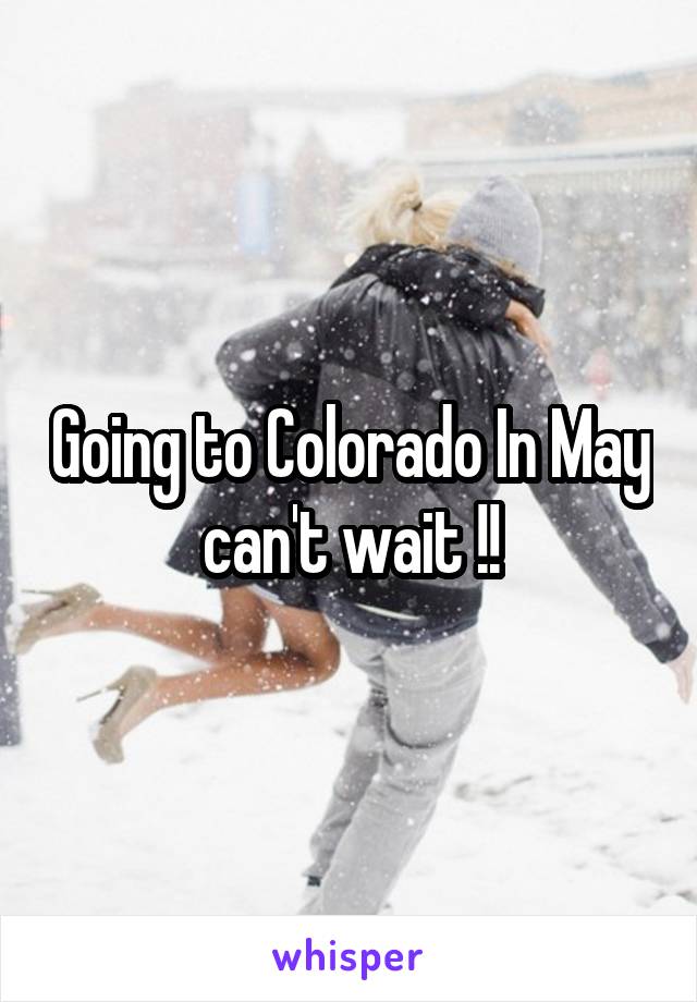 Going to Colorado In May can't wait !!