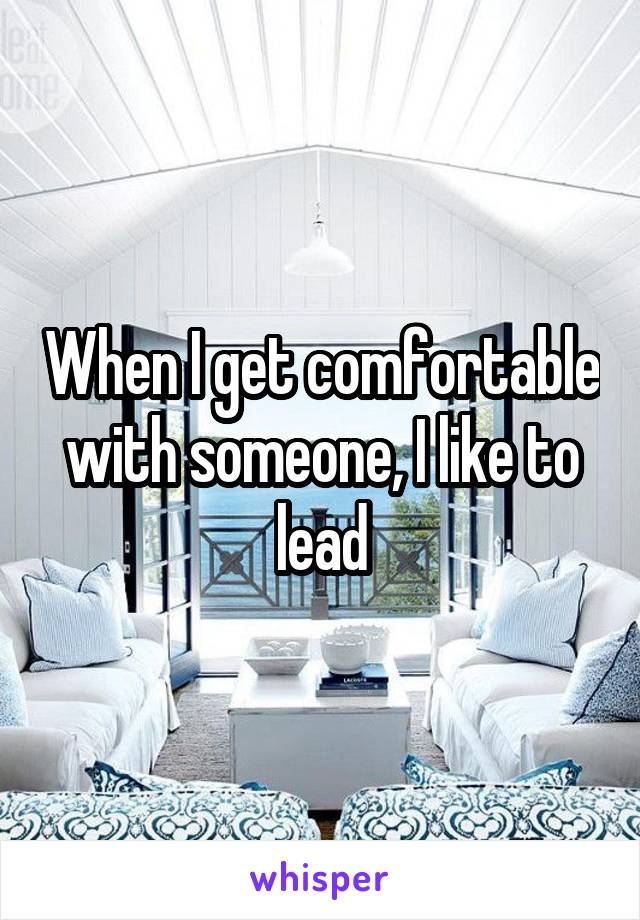 When I get comfortable with someone, I like to lead