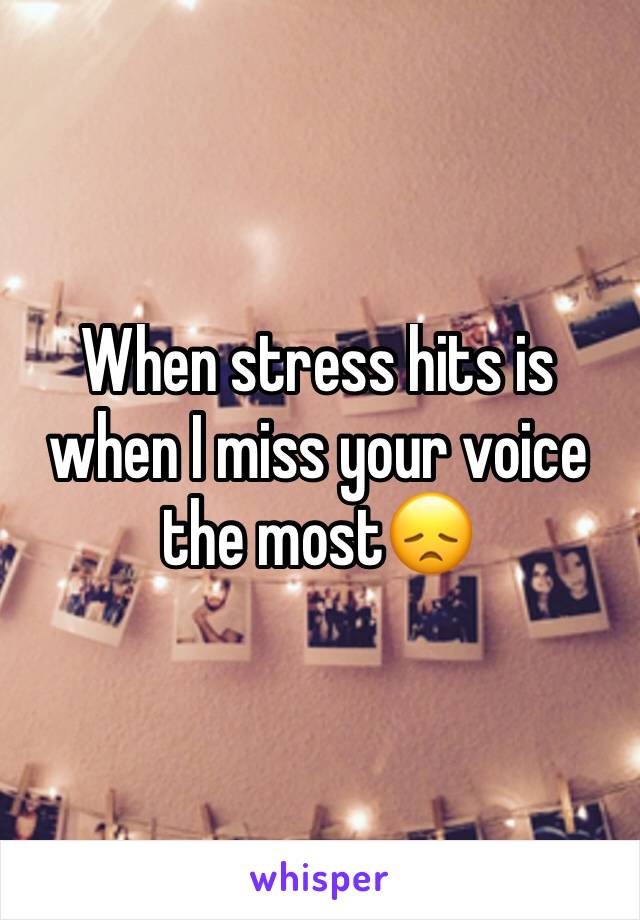 When stress hits is when I miss your voice the most😞