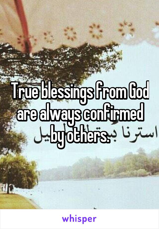 True blessings from God are always confirmed by others.