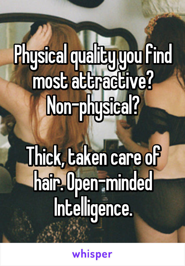 Physical quality you find most attractive? Non-physical?

Thick, taken care of hair. Open-minded Intelligence.