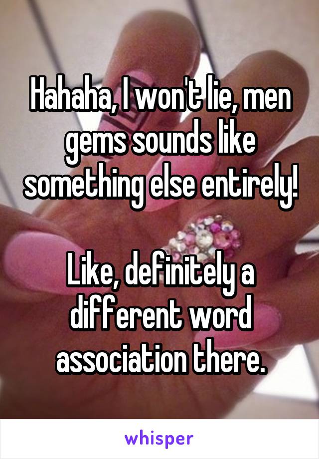 Hahaha, I won't lie, men gems sounds like something else entirely! 
Like, definitely a different word association there.