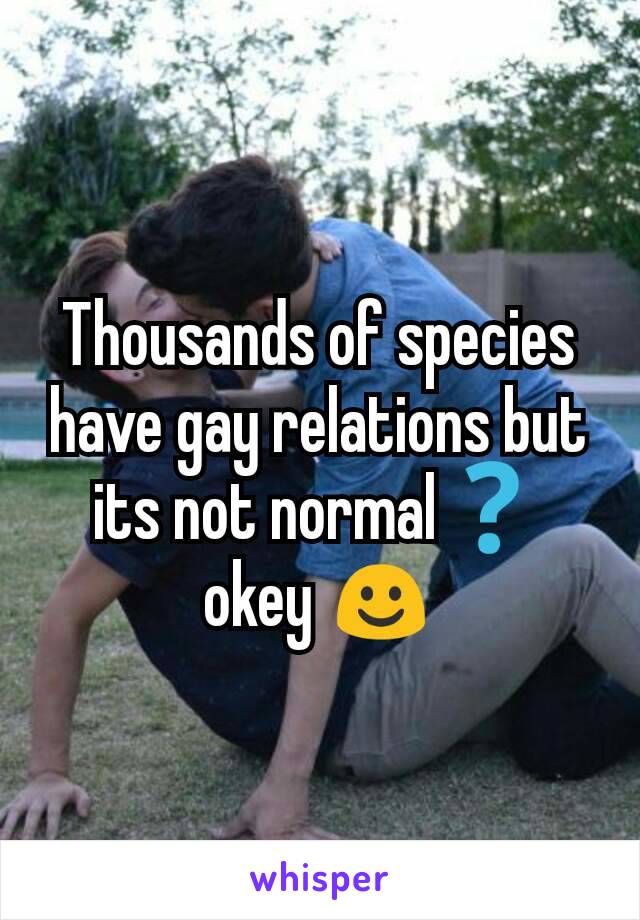 Thousands of species have gay relations but its not normal❓ okey ☺