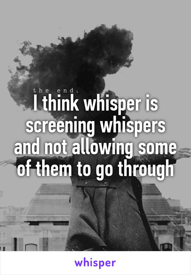 I think whisper is screening whispers and not allowing some of them to go through