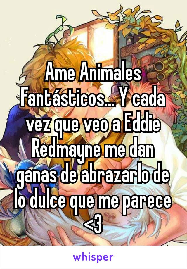 Ame Animales Fantásticos... Y cada vez que veo a Eddie Redmayne me dan ganas de abrazarlo de lo dulce que me parece <3