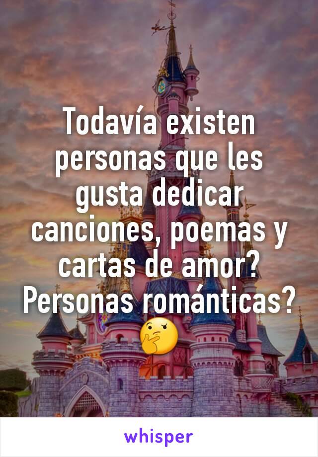 Todavía existen personas que les gusta dedicar canciones, poemas y cartas de amor? Personas románticas? 🤔