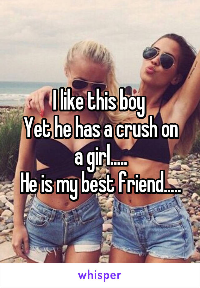 I like this boy 
Yet he has a crush on a girl.....
He is my best friend.....